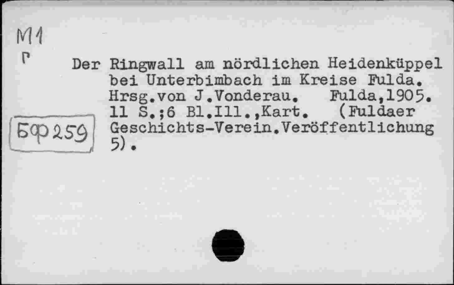 ﻿ж
Der Ringwall am nördlichen Heidenküppel bei Unterbimbach im Kreise Fulda.
ccpasä
-----
Hrsg.von J.Vonderau.	Fulda,1905.
11 S.;6 Bl.Ill.,Kart. (Fuldaer Geschichts-Verein.Veröffentlichung 5).